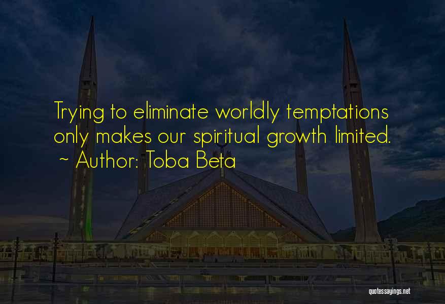 Toba Beta Quotes: Trying To Eliminate Worldly Temptations Only Makes Our Spiritual Growth Limited.