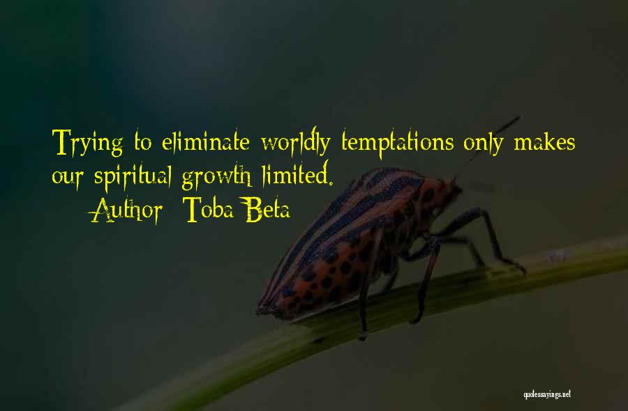 Toba Beta Quotes: Trying To Eliminate Worldly Temptations Only Makes Our Spiritual Growth Limited.