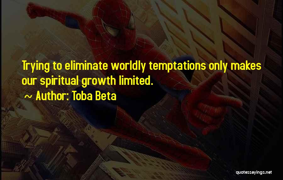 Toba Beta Quotes: Trying To Eliminate Worldly Temptations Only Makes Our Spiritual Growth Limited.