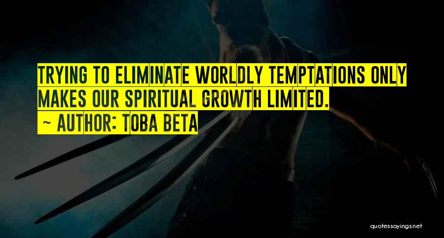 Toba Beta Quotes: Trying To Eliminate Worldly Temptations Only Makes Our Spiritual Growth Limited.