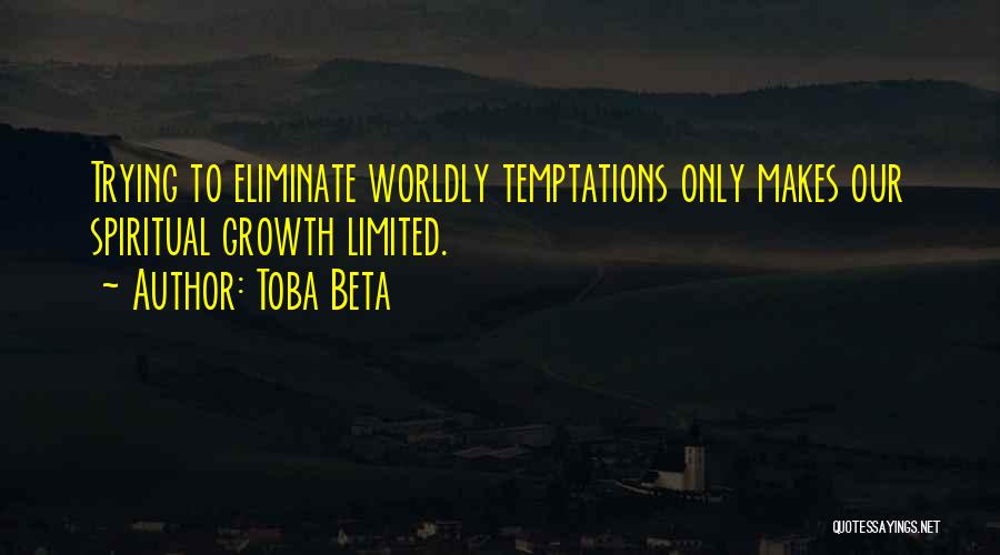 Toba Beta Quotes: Trying To Eliminate Worldly Temptations Only Makes Our Spiritual Growth Limited.