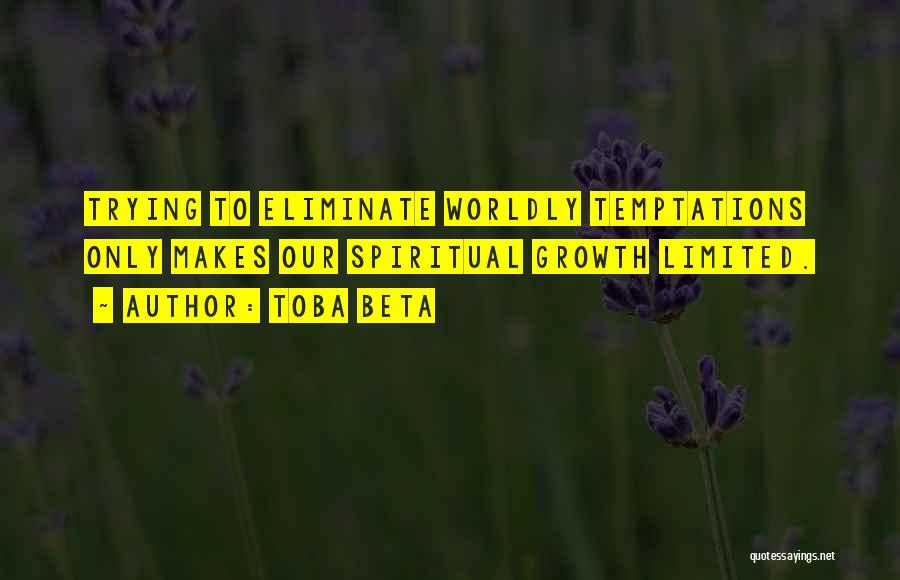 Toba Beta Quotes: Trying To Eliminate Worldly Temptations Only Makes Our Spiritual Growth Limited.
