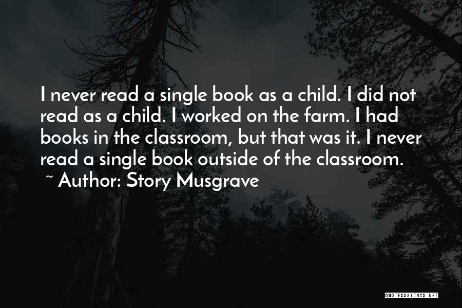 Story Musgrave Quotes: I Never Read A Single Book As A Child. I Did Not Read As A Child. I Worked On The