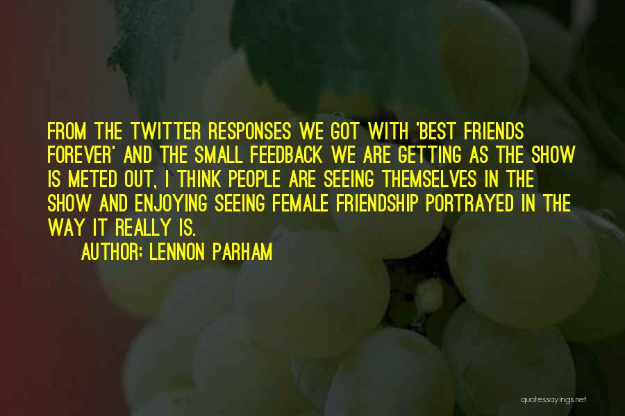 Lennon Parham Quotes: From The Twitter Responses We Got With 'best Friends Forever' And The Small Feedback We Are Getting As The Show