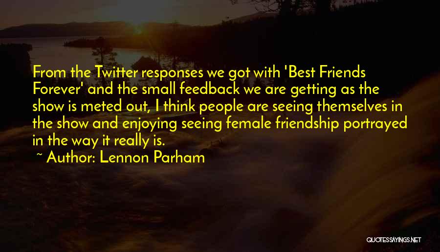 Lennon Parham Quotes: From The Twitter Responses We Got With 'best Friends Forever' And The Small Feedback We Are Getting As The Show