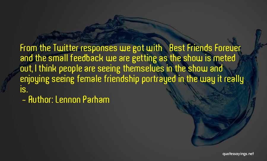 Lennon Parham Quotes: From The Twitter Responses We Got With 'best Friends Forever' And The Small Feedback We Are Getting As The Show