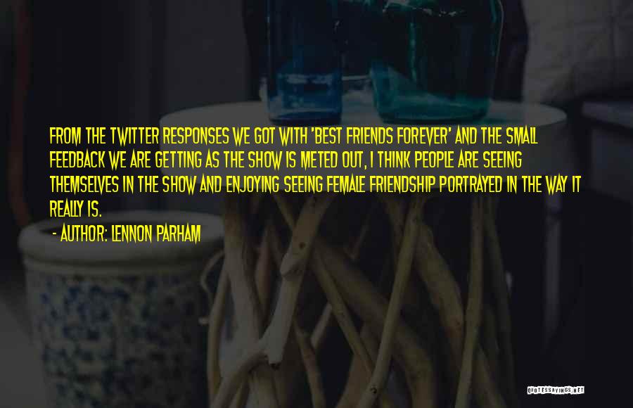 Lennon Parham Quotes: From The Twitter Responses We Got With 'best Friends Forever' And The Small Feedback We Are Getting As The Show