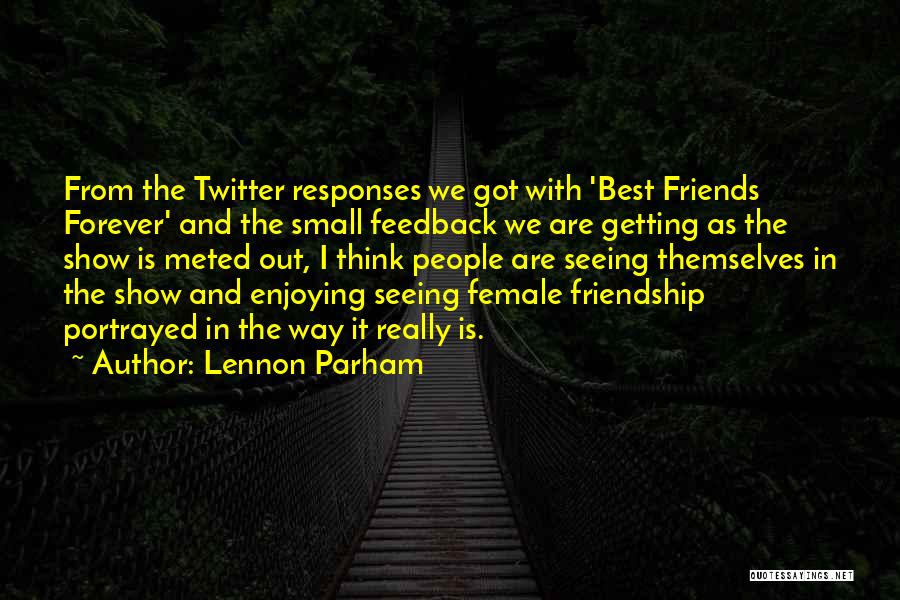 Lennon Parham Quotes: From The Twitter Responses We Got With 'best Friends Forever' And The Small Feedback We Are Getting As The Show