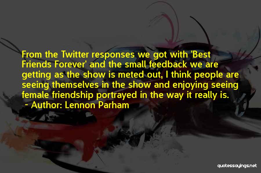 Lennon Parham Quotes: From The Twitter Responses We Got With 'best Friends Forever' And The Small Feedback We Are Getting As The Show