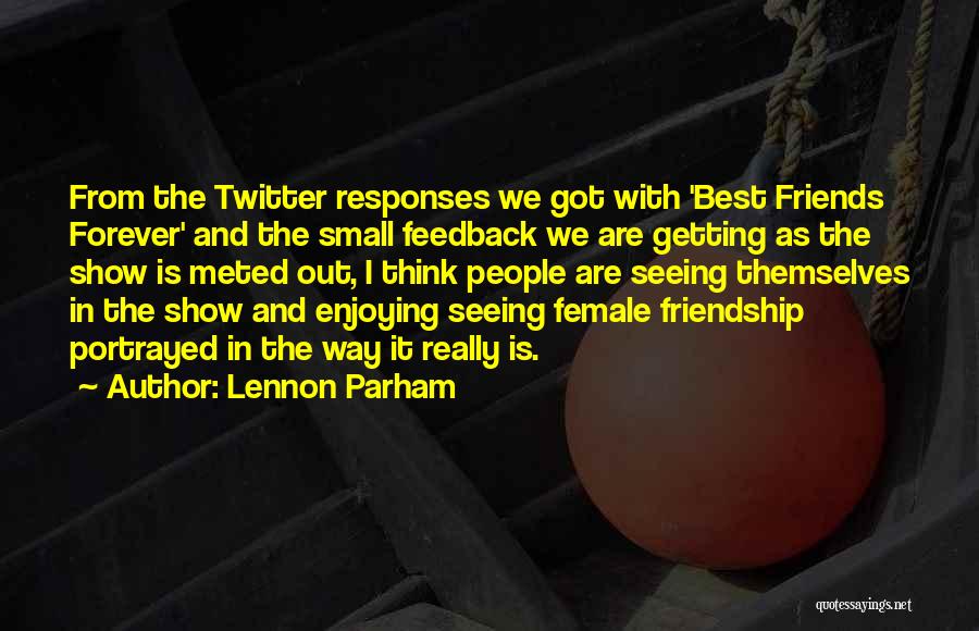 Lennon Parham Quotes: From The Twitter Responses We Got With 'best Friends Forever' And The Small Feedback We Are Getting As The Show