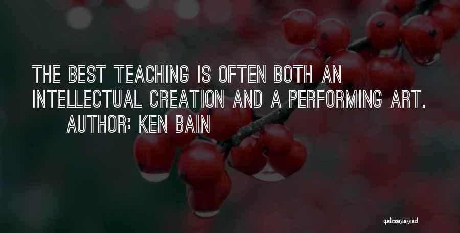 Ken Bain Quotes: The Best Teaching Is Often Both An Intellectual Creation And A Performing Art.