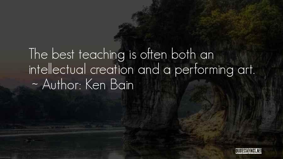 Ken Bain Quotes: The Best Teaching Is Often Both An Intellectual Creation And A Performing Art.