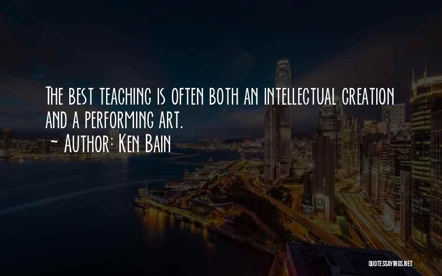 Ken Bain Quotes: The Best Teaching Is Often Both An Intellectual Creation And A Performing Art.