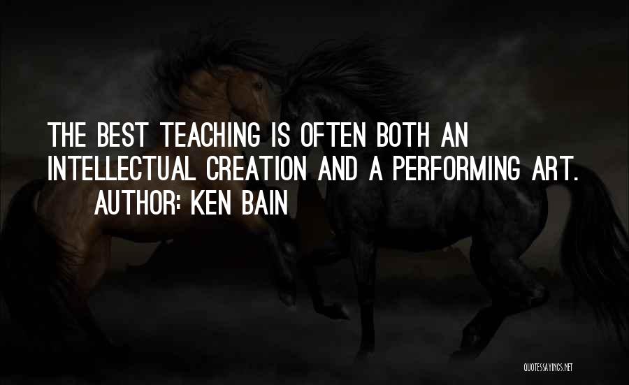 Ken Bain Quotes: The Best Teaching Is Often Both An Intellectual Creation And A Performing Art.