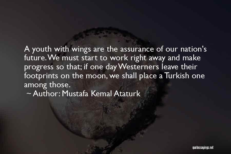 Mustafa Kemal Ataturk Quotes: A Youth With Wings Are The Assurance Of Our Nation's Future. We Must Start To Work Right Away And Make