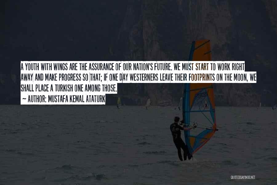 Mustafa Kemal Ataturk Quotes: A Youth With Wings Are The Assurance Of Our Nation's Future. We Must Start To Work Right Away And Make