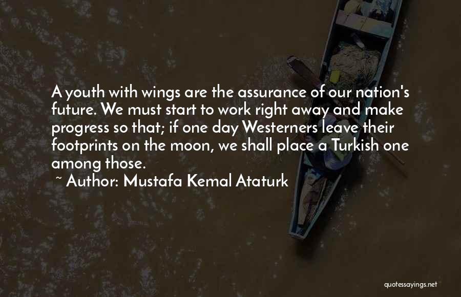 Mustafa Kemal Ataturk Quotes: A Youth With Wings Are The Assurance Of Our Nation's Future. We Must Start To Work Right Away And Make