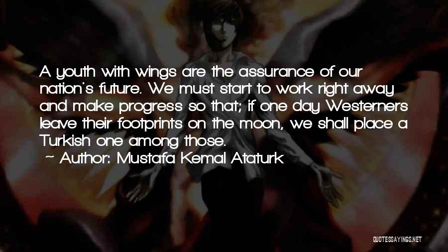 Mustafa Kemal Ataturk Quotes: A Youth With Wings Are The Assurance Of Our Nation's Future. We Must Start To Work Right Away And Make