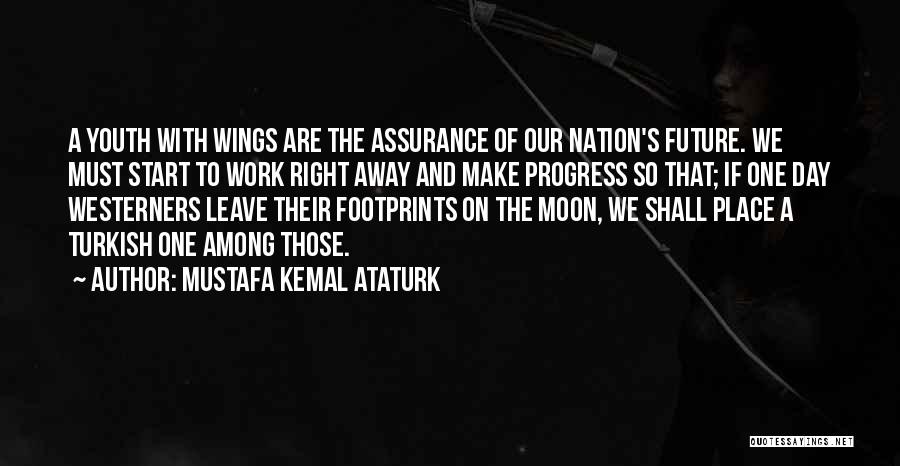 Mustafa Kemal Ataturk Quotes: A Youth With Wings Are The Assurance Of Our Nation's Future. We Must Start To Work Right Away And Make