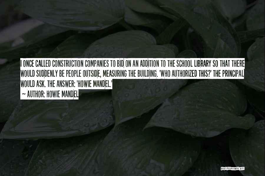 Howie Mandel Quotes: I Once Called Construction Companies To Bid On An Addition To The School Library So That There Would Suddenly Be