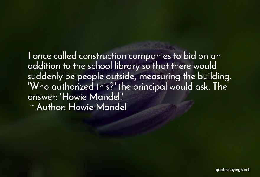 Howie Mandel Quotes: I Once Called Construction Companies To Bid On An Addition To The School Library So That There Would Suddenly Be