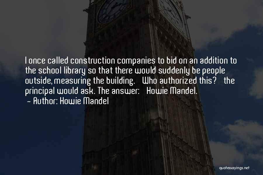 Howie Mandel Quotes: I Once Called Construction Companies To Bid On An Addition To The School Library So That There Would Suddenly Be