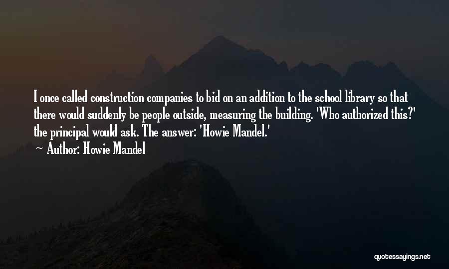 Howie Mandel Quotes: I Once Called Construction Companies To Bid On An Addition To The School Library So That There Would Suddenly Be