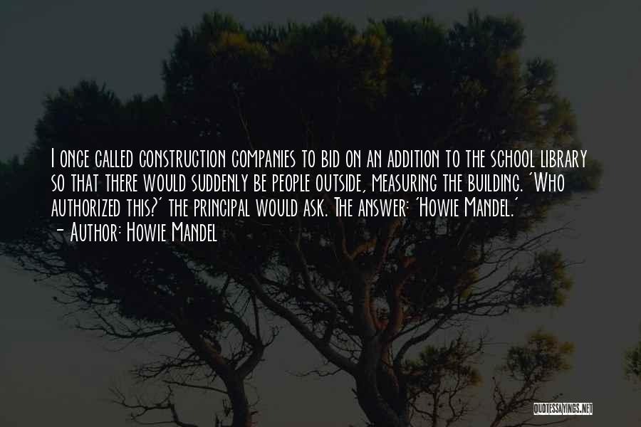 Howie Mandel Quotes: I Once Called Construction Companies To Bid On An Addition To The School Library So That There Would Suddenly Be