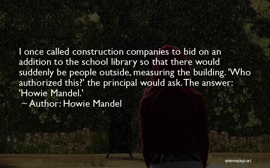 Howie Mandel Quotes: I Once Called Construction Companies To Bid On An Addition To The School Library So That There Would Suddenly Be