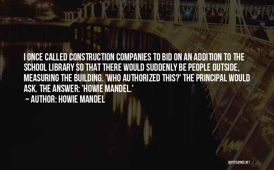 Howie Mandel Quotes: I Once Called Construction Companies To Bid On An Addition To The School Library So That There Would Suddenly Be