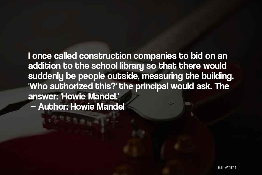 Howie Mandel Quotes: I Once Called Construction Companies To Bid On An Addition To The School Library So That There Would Suddenly Be