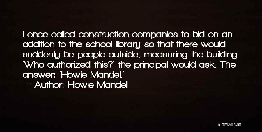 Howie Mandel Quotes: I Once Called Construction Companies To Bid On An Addition To The School Library So That There Would Suddenly Be
