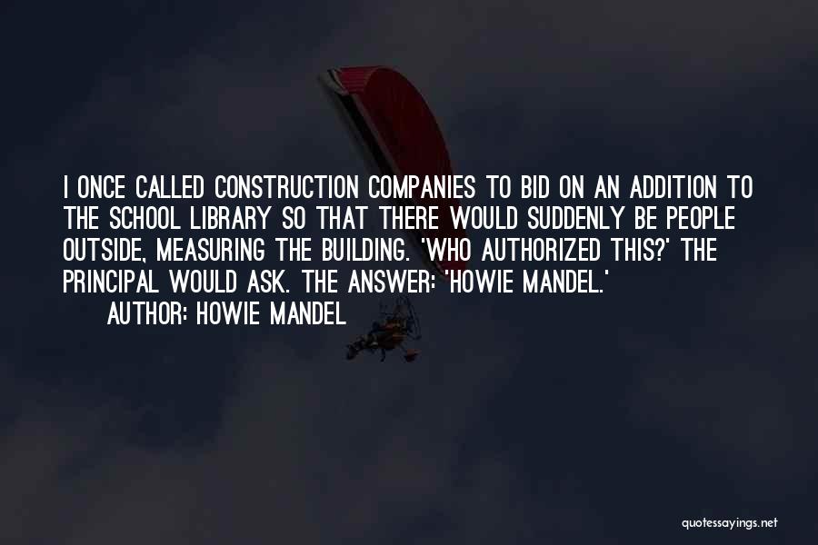 Howie Mandel Quotes: I Once Called Construction Companies To Bid On An Addition To The School Library So That There Would Suddenly Be