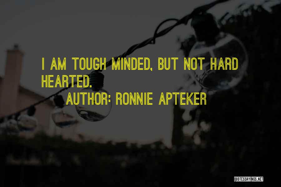 Ronnie Apteker Quotes: I Am Tough Minded, But Not Hard Hearted.