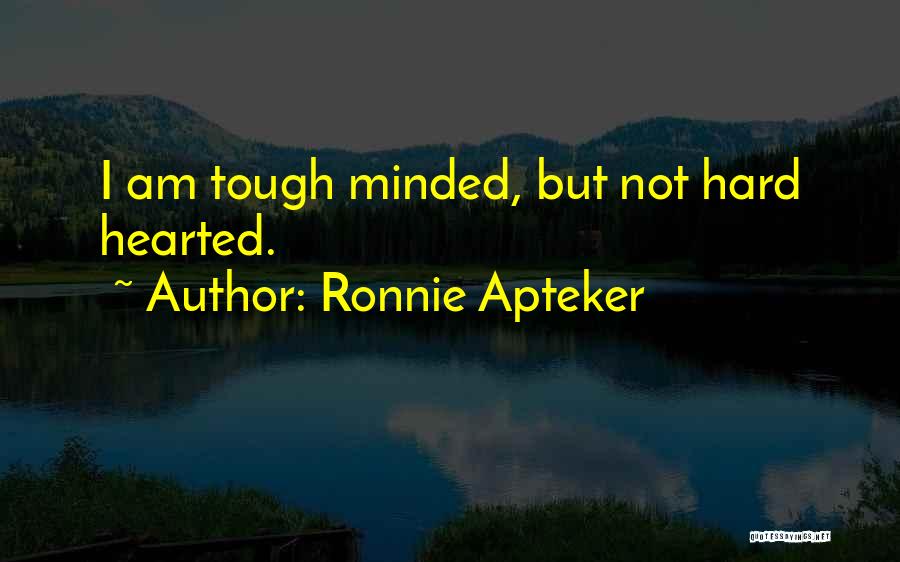 Ronnie Apteker Quotes: I Am Tough Minded, But Not Hard Hearted.
