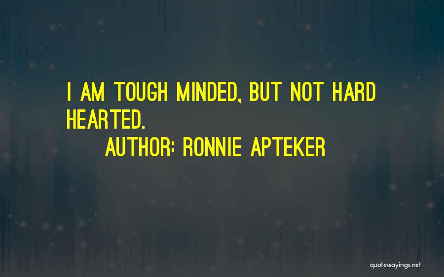 Ronnie Apteker Quotes: I Am Tough Minded, But Not Hard Hearted.