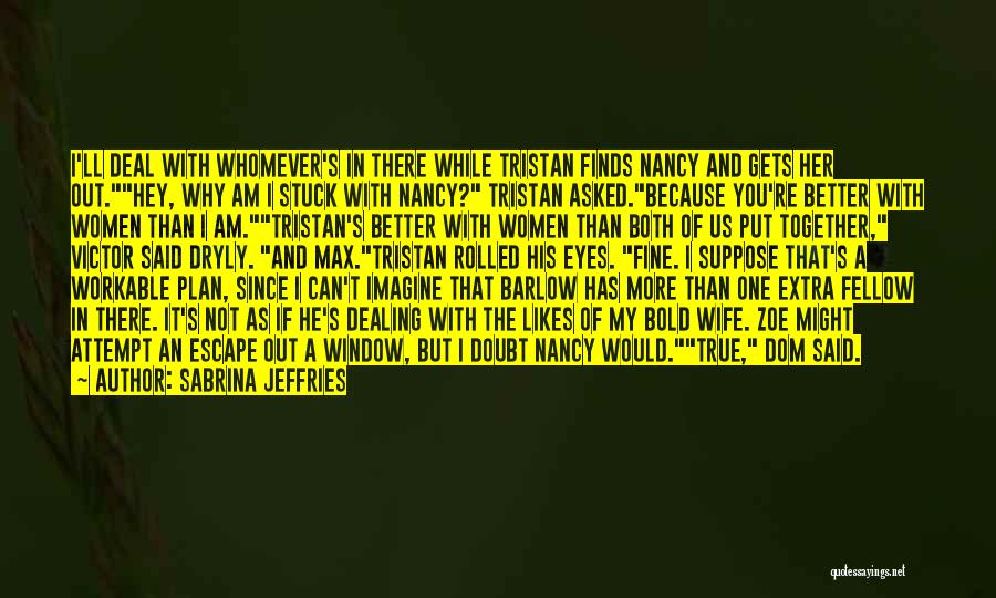 Sabrina Jeffries Quotes: I'll Deal With Whomever's In There While Tristan Finds Nancy And Gets Her Out.hey, Why Am I Stuck With Nancy?