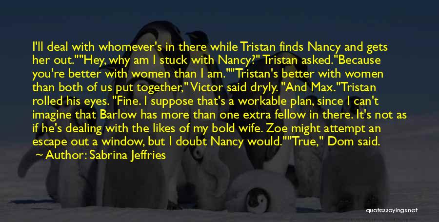 Sabrina Jeffries Quotes: I'll Deal With Whomever's In There While Tristan Finds Nancy And Gets Her Out.hey, Why Am I Stuck With Nancy?