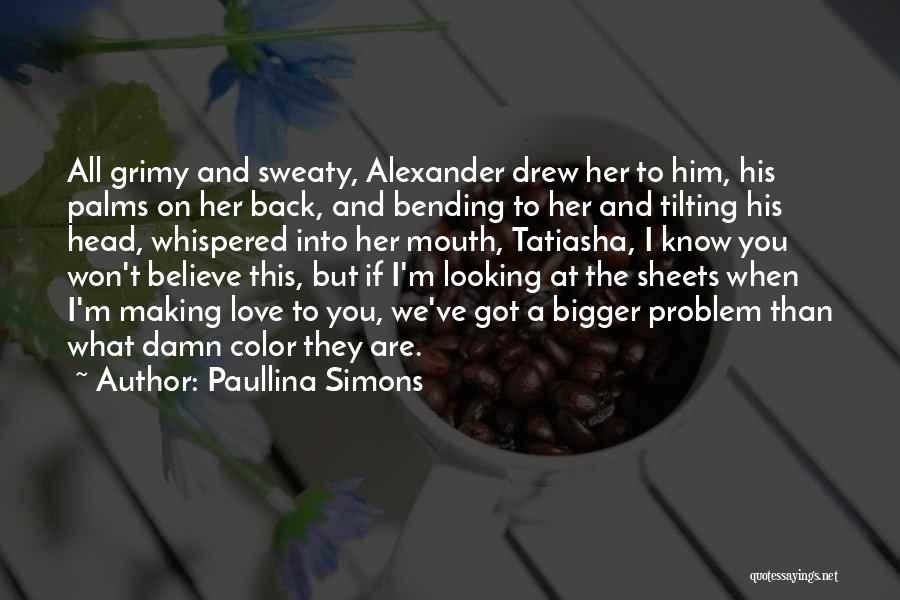 Paullina Simons Quotes: All Grimy And Sweaty, Alexander Drew Her To Him, His Palms On Her Back, And Bending To Her And Tilting