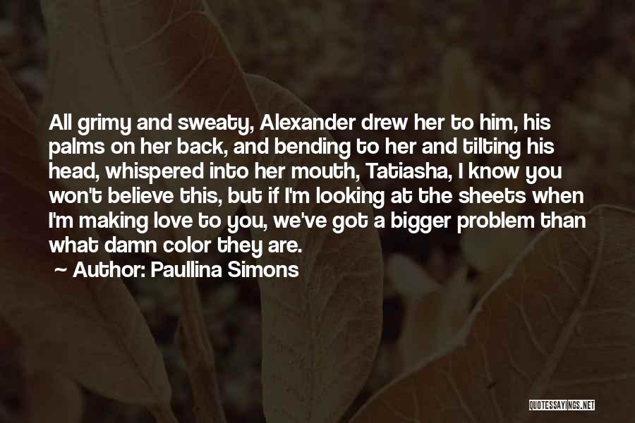 Paullina Simons Quotes: All Grimy And Sweaty, Alexander Drew Her To Him, His Palms On Her Back, And Bending To Her And Tilting