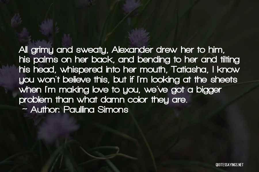 Paullina Simons Quotes: All Grimy And Sweaty, Alexander Drew Her To Him, His Palms On Her Back, And Bending To Her And Tilting