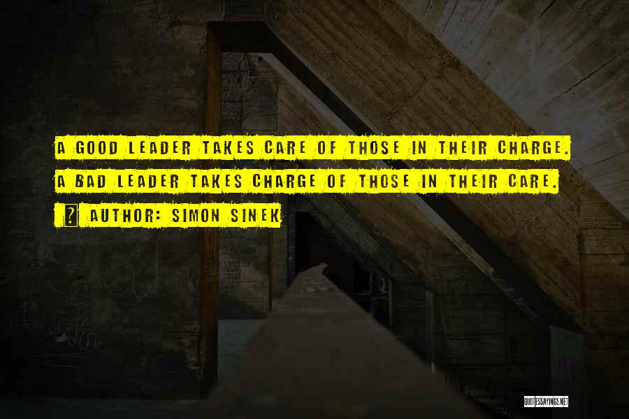 Simon Sinek Quotes: A Good Leader Takes Care Of Those In Their Charge. A Bad Leader Takes Charge Of Those In Their Care.