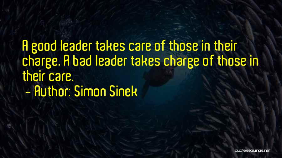 Simon Sinek Quotes: A Good Leader Takes Care Of Those In Their Charge. A Bad Leader Takes Charge Of Those In Their Care.