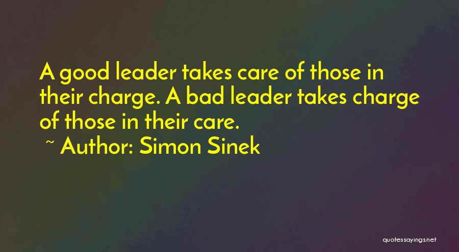 Simon Sinek Quotes: A Good Leader Takes Care Of Those In Their Charge. A Bad Leader Takes Charge Of Those In Their Care.