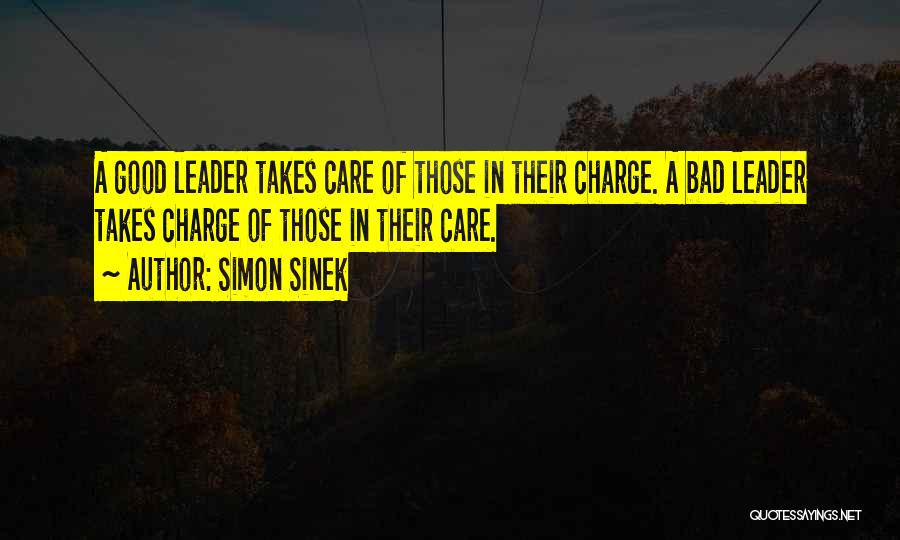 Simon Sinek Quotes: A Good Leader Takes Care Of Those In Their Charge. A Bad Leader Takes Charge Of Those In Their Care.