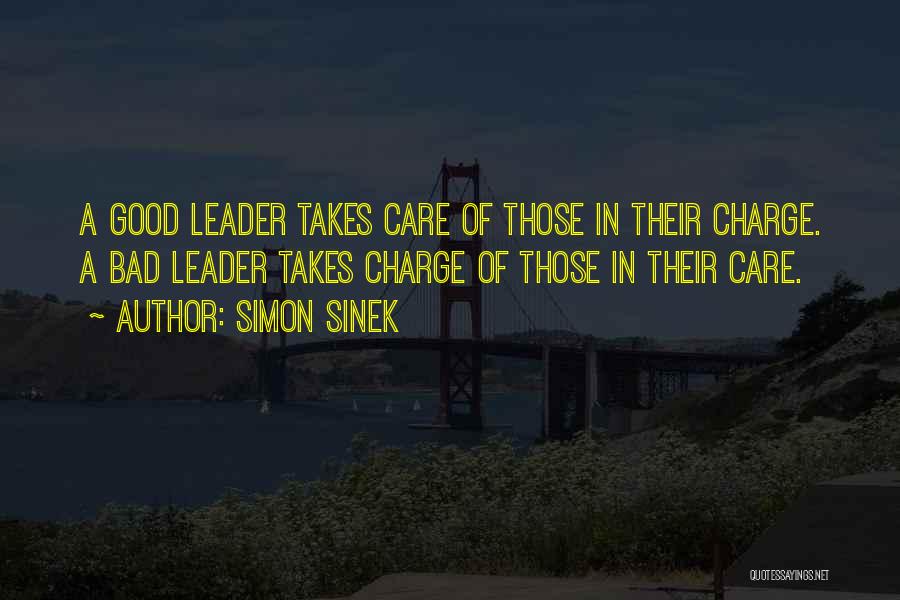 Simon Sinek Quotes: A Good Leader Takes Care Of Those In Their Charge. A Bad Leader Takes Charge Of Those In Their Care.