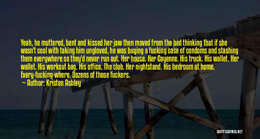 Kristen Ashley Quotes: Yeah, He Muttered, Bent And Kissed Her Jaw Then Moved From The Bed Thinking That If She Wasn't Cool With