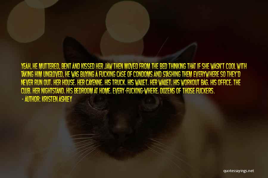 Kristen Ashley Quotes: Yeah, He Muttered, Bent And Kissed Her Jaw Then Moved From The Bed Thinking That If She Wasn't Cool With