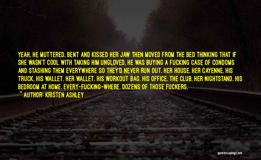 Kristen Ashley Quotes: Yeah, He Muttered, Bent And Kissed Her Jaw Then Moved From The Bed Thinking That If She Wasn't Cool With