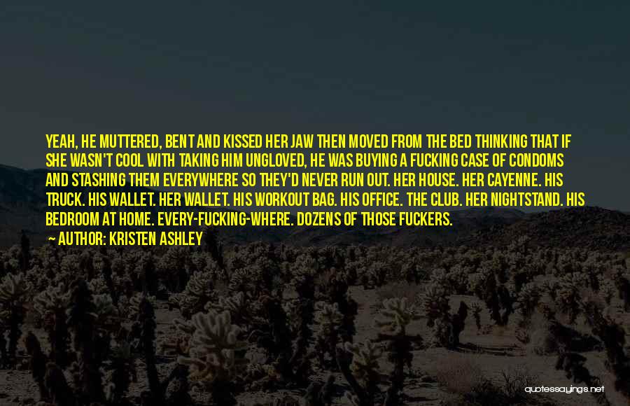 Kristen Ashley Quotes: Yeah, He Muttered, Bent And Kissed Her Jaw Then Moved From The Bed Thinking That If She Wasn't Cool With